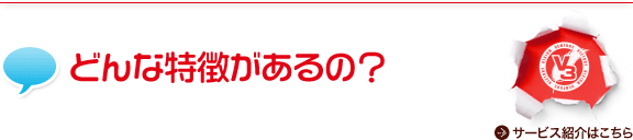 どんな特徴があるの？ サービス紹介はこちら